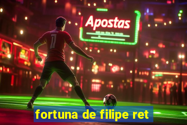 fortuna de filipe ret